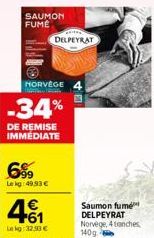 SAUMON FUME  HORVÈGE  -34%  DE REMISE IMMÉDIATE  699  Le kg: 49.93 €  DELPEYRAT  +61  Lekg: 32.93 €  Saumon fumé DELPEYRAT Norvège, 4 tranches 140g 