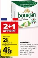 2+1  OFFERT  Vendu se  299  Lekg: 15.27€ Les 3 pour  458  Lekg: 108 €  boursier s'engage  boursin  AIL &  BOURSIN  All & fines herbes, échalote & ciboulette, Poivre noir, Tdo de noix ou Figue & 3 noix