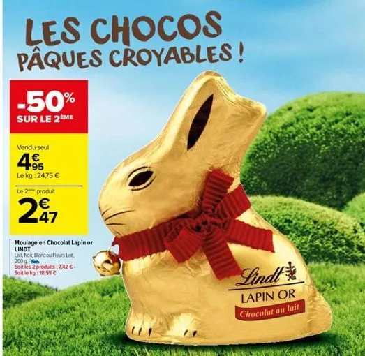 les chocos pâques croyables!  -50%  sur le 2ème  vendu seul  +95 le kg: 2475 €  le 2 produit  2€7  47  moulage en chocolat lapin or lindt  lait, nolt blanc ou fleurs lat 200 g  soit les 2 produits: 7,