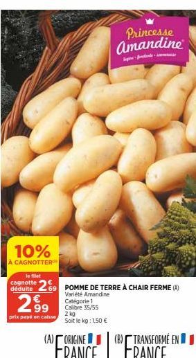 10%  À CAGNOTTER  299  prix payé en caisse  63  le filet  cagnotte 269 POMME DE TERRE À CHAIR FERME (A)  déduite  Variété Amandine Catégorie 1 Calibre 35/55  2 kg Soit le kg: 1,50 €  (A) ORIGINE  Prin