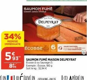 34%  remise immediate  593™  899  saumon fumé  garanti jamais congele  raiton  delpeyrat  écosse  saumon fumé maison delpeyrat écosse (ou sauvage (1) exemple: écosse, 180 g soit le kg: 32,94 € 