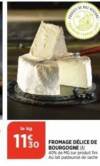 le kg  11 % 0  -  lesson  produit  os regione  pranca  econ  fromage délice de bourgogne (a)  40% de mg sur produit fini au lait pasteurisé de vache 