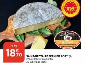 le kg  18%  filiere qualite bin  fromage  daneous  saint-nectaire fermier aop** (a) 27% de mg sur produit fini au lait cru de vache 