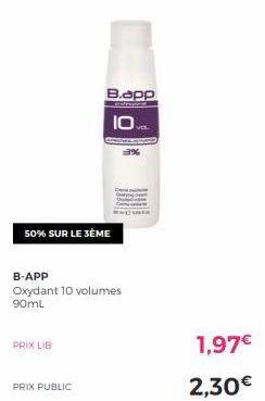 50% SUR LE 3ÈME  PRIX LIB  PRIX PUBLIC  B-APP  Oxydant 10 volumes 90mL  B.app  10.  1,97€  2,30€ 