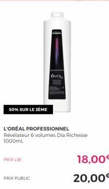 50% SUR LE 3ÈME  PRIX LIB  PRIX PUBLIC  L'ORÉAL PROFESSIONNEL  Révélateur 6 volumes Dia Richesse 1000mL  OVOL  18,00€  20,00€ 