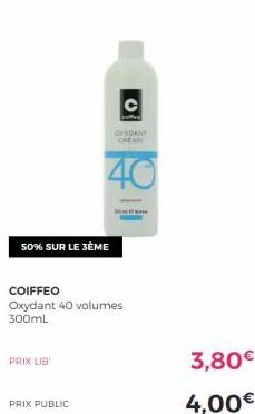 50% SUR LE 3ÈME  PRIX LIB  PRIX PUBLIC  C  OXYDANT CREM  40  COIFFEO  Oxydant 40 volumes 300mL  10  3,80€  4,00€ 