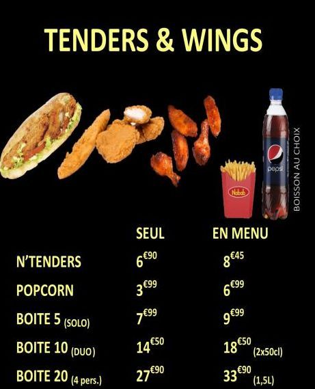 TENDERS & WINGS  0  N'TENDERS  POPCORN  BOITE 5 (SOLO)  BOITE 10 (DUO)  BOITE 20 (4 pers.)  SEUL  -€90  6  3 €99  7€99  14 €50  27 €90  Nabab  EN MENU  8€45  €99  9 €99  18 € 50  peps  33 €90  (2x50cl