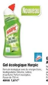 harpic  gel wc ecologique  nouveau  gel écologique harpic formule écologique avec du vinaigre blanc, biodegradable détartre, nettoie et parfume parfum eucalyptus flacon de 750 ml.  459185 7,87 € 
