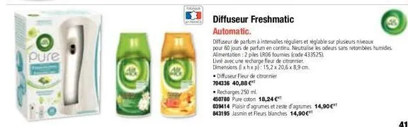 pure  diffuseur freshmatic  automatic.  livré avec une recharge fleur de citronnier.  dimensions (xhxp): 15,2 x 20,6 x 8,9 cm  •diffuseur fleur de citronnier  704336 40,88 €  • recharges 250 ml.  4507