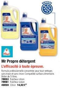 709553 Fraicheur citron  709561 Fraicheur océan  450559 Citron 14,92 €  EN14478  Mr Propre détergent  L'efficacité à toute épreuve.  Formule professionnelle concentrée pour tout nettoyer, sans trace e