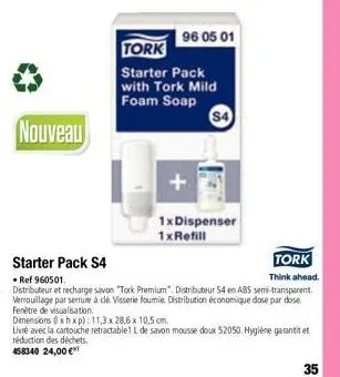 nouveau  96 05 01  tork  starter pack with tork mild foam soap  $4  1x dispenser 1xrefill  starter pack s4  tork think ahead.  • ref 960501.  distributeur et recharge savon "tork premium". distributeu