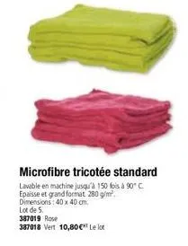microfibre tricotée standard  lavable en machine jusqu'à 150 fois à 90°c epaisse et grand format 280 g/m². dimensions: 40 x 40 cm. lot de 5.  387019 rose  387018 vert 10,80 €* le lot 