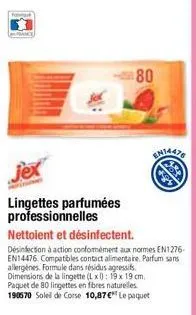 80  jex  lingettes parfumées professionnelles  nettoient et désinfectent.  désinfection à action conformément aux normes en1276-en14476. compatibles contact alimentaire. parfum sans allergènes. formul