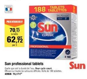 PRIX DEGRESSIF  70,17 la boite  62,92  par 3  4  188 TABLETTES  TABLETS  Sun  CLASSIC  PROFESSIONAL  Sun professional tablets  Quelle que soit la dureté de l'eau. Pour cycle court Efficace sur toutes 