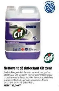 cif  en14478  nettoyant désinfectant cif 2en1  produit detergent désinfectant concentré sans parfum adapté pour une utilisation en milieu alimentaire tel que la cuisine ou salle de restauration. il ne
