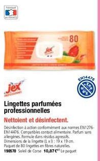 80  jex  Lingettes parfumées professionnelles  Nettoient et désinfectent.  Désinfection à action conformément aux normes EN1276-EN14476. Compatibles contact alimentaire. Parfum sans allergènes. Formul