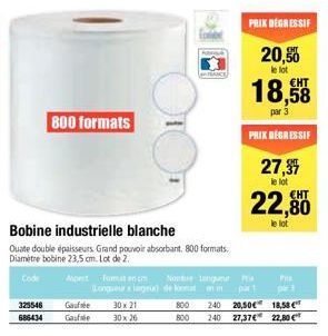 325546  686434  800 formats  Gaufsbe  Gaufle  Bobine industrielle blanche  Quate double épaisseurs Grand pouvoir absorbant. 800 formats. Diamètre bobine 23,5 cm. Lot de 2.  Code  FRANCE  Format n Nout