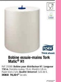 Re  TORK  Think ahead.  Bobine essuie-mains Tork Matic® H1  Ref 120069. Bobine pour distributeur H1. Longueur 150 m. Diamètre rouleau 19 cm. Mandrin 3,8 cm. Papier blanc 2 plis Qualité Universel Colis