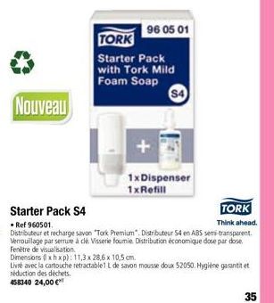 Nouveau  96 05 01  TORK  Starter Pack with Tork Mild Foam Soap  $4  1x Dispenser 1xRefill  Starter Pack S4  TORK Think ahead.  • Ref 960501.  Distributeur et recharge savon "Tork Premium". Distributeu