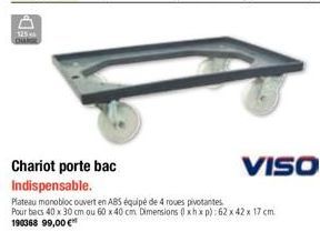 125  Chariot porte bac Indispensable.  Plateau monobloc ouvert en ABS équipé de 4 roues pivotantes Pour bacs 40 x 30 cm ou 60 x 40 cm. Dimensions (xhxp): 62 x 42 x 17 cm. 190368 99,00 € 