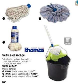 thomas  Seau à essorage  Spécial petites surfaces Kit complet: 1 seau rond 14 litres + 1 essoreur  + 1 balai à frange coton  702970 22,76 €  Mop de rechange  0423668 Qualité frange coton 2,15€" 190635