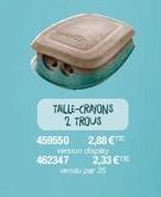 459550  462347  TALLE-CRAYONS 2 TROUS  2,88 €  version display  2,33 €  vendu par 25 