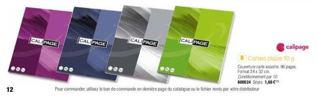 12  CALIPAGE  CALIPAGE  CALIPAGE  900  CALIPAGE  calipage  Cahiers piqure 90 g  Couverture carte assortie 96 pages. Format 24 x 32 cm.  Conditionnement par 10  600024 Seyès 1,68 €  Pour commander, uti