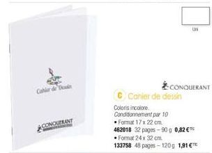 Cahier de De  CONQUERANT  Cahier de dessin  Coloris incolore.  Conditionnement par 10  •Format 17 x 22 cm.  462018 32 pages-90g 0,82 €  CONQUERANT  • Format 24 x 32 cm.  133758 48 pages-120g 1,91 €™  