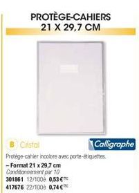 PROTÈGE-CAHIERS 21 x 29,7 CM  Cristal  Protège-cahier incolore avec porte-étiquettes  -Format 21 x 29,7 cm Conditionnement par 10 301861 12/100 0,53 € 417676 22/100+ 0,74 €  Calligraphe 