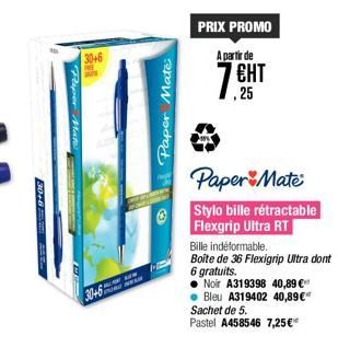 Piper Mat  30+6  P  30+6  Paper Mate  ME  PRIX PROMO  A partir de  ЕНТ  , 25  Paper Mate Stylo bille rétractable Flexgrip Ultra RT  Bille indéformable.  Boîte de 36 Flexigrip Ultra dont 6 gratuits.  N