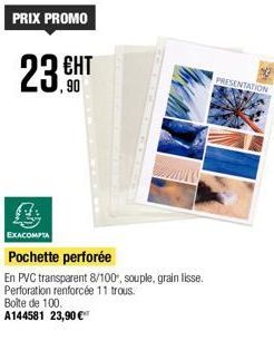 23.HT  ЕНТ  ,90  B  EXACOMPTA  Pochette perforée  En PVC transparent 8/100, souple, grain lisse. Perforation renforcée 11 trous.  Boîte de 100.  A144581 23,90 €  PRESENTATION 