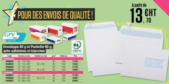 GPV  Everyday  Enveloppe 80 g et Pochette 90 g, auto-adhésives et blanches  Format en mm  Fenêtre en m  Code Enveloppes A458230 A458234  POUR DES ENVOIS DE QUALITÉ !  DL: 110x220  DL: 110x220  C5: 162