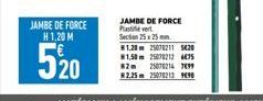 JAMBE DE FORCE H 1,20 M  520  JAMBE DE FORCE Plastie vert Section 25x25mm  1,20m 25078211 5420 #1,50 25078212 4475 82 25078214 7699  2,25m 25078213 990 