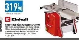 31990  dont 20 part  einhell  raboteuse dégauchisseuse 1200 w 9000 tr/min epaisseur coupe 3 mm hauteur rabotage 120mm bax45 d'avancement 6mmin, raccord d'aspiration 10 dimension table desage:270x210mm