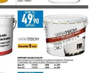 blanc 10 l  49⁹0  4099 le l  variatech garantie 5 ans  peinture façade pliolite  beistance aux intempéries et variations de températures is et impermeable murs anciens ou abimés. nettoyage des au solv