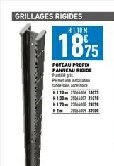 grillages rigides  h1,10m  1895  poteau profix panneau rigide  pla  permeinstallation facile sans accessoire  w1,10= 25000006 18 h 1.30m 25066007 2110 n1,70m 25064008 2009 2m 2506400932000  