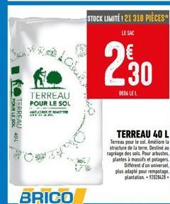 POUR LE SOL 40L  TERREAU  lok  TERREAU  POUR LE SOL AMTE REMETTRE  STOCK LIMITE! 21 318 PIÈCES  LE SAC  230  DED6 LE L  TERREAU 40 L  Terreau pour le sol. Améliore la structure de la terre. Destiné au