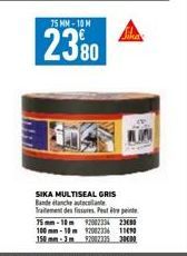 75 MM-10M  2380  SIKA MULTISEAL GRIS Bande anche att Traitement des fissures et  75mm-10m 9200233 23480 100mm-10m 120023361190 350mm-1m 9200225 30000 