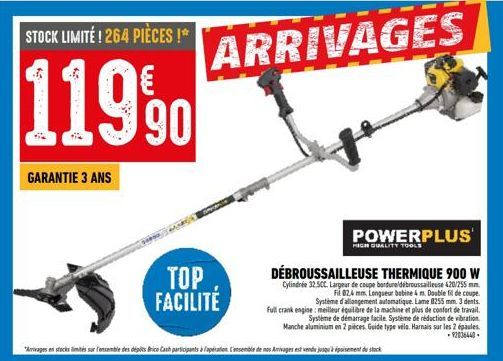 STOCK LIMITE! 264 PIÈCES !*  11990  GARANTIE 3 ANS  TOP FACILITÉ  ARRIVAGES  POWERPLUS  HIGH QUALITY TOOLS  DÉBROUSSAILLEUSE THERMIQUE 900 W  Cylindrée 32.5CC. Largeur de coupe bordure/débroussailleus