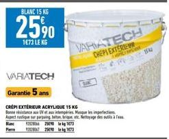 BLANC 15 KG  25%  1673 LE KG  VARIATECH  Garantie 5 ans  CRÉPI EXTÉRIEUR ACRYLIQUE 15 KG Britance  UV et aux intempéries. Masque les imperfections Aspect rustique sur parpaing beton, brique, etc. Nett