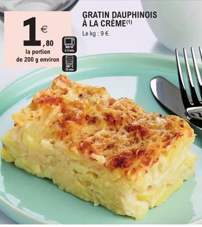 1€  (11)  1,80  la portion de 200 g environ  800 W 2-3 min  180  GRATIN DAUPHINOIS À LA CRÈME(¹)  Le kg: 9 €.  