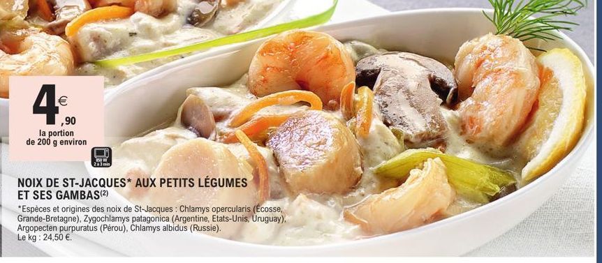 €  ,90  la portion de 200 g environ  850 W Za3min  NOIX DE ST-JACQUES* AUX PETITS LÉGUMES  ET SES GAMBAS(2)  *Espèces et origines des noix de St-Jacques : Chlamys opercularis (Écosse, Grande-Bretagne)