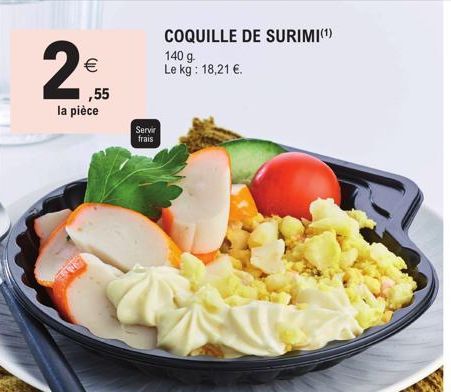 2₁€  la pièce  ,55  Servir frais  COQUILLE DE SURIMI(¹)  140 g. Le kg: 18,21 €. 