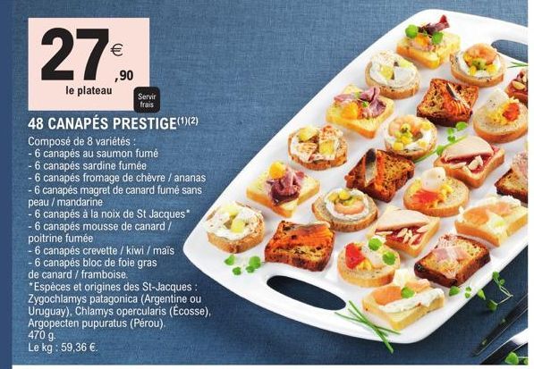 €  le plateau  48 CANAPÉS PRESTIGE(¹)(2)  Composé de 8 variétés :  - 6 canapés au saumon fumé  - 6 canapés sardine fumée  - 6 canapés fromage de chèvre / ananas  -6 canapés magret de canard fumé sans 