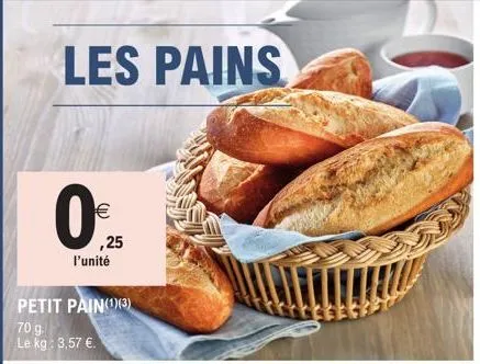 les pains  €  l'unité  petit pain(1)(3)  70 g. le kg: 3,57 €.  ,25  