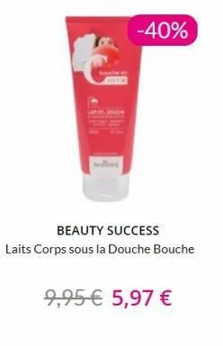 the  -40%  beauty success  laits corps sous la douche bouche  9,95 € 5,97 € 