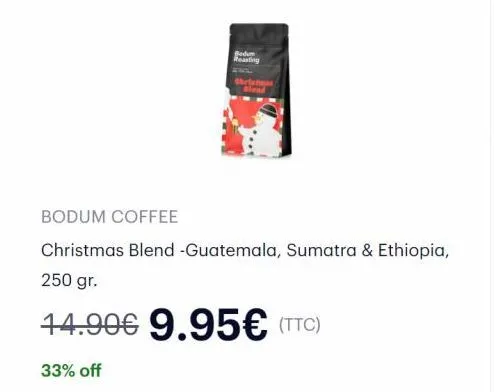 bedum reasting  thristmas  bodum coffee  christmas blend -guatemala, sumatra & ethiopia,  250 gr.  14.90€ 9.95€ (ttc)  33% off 