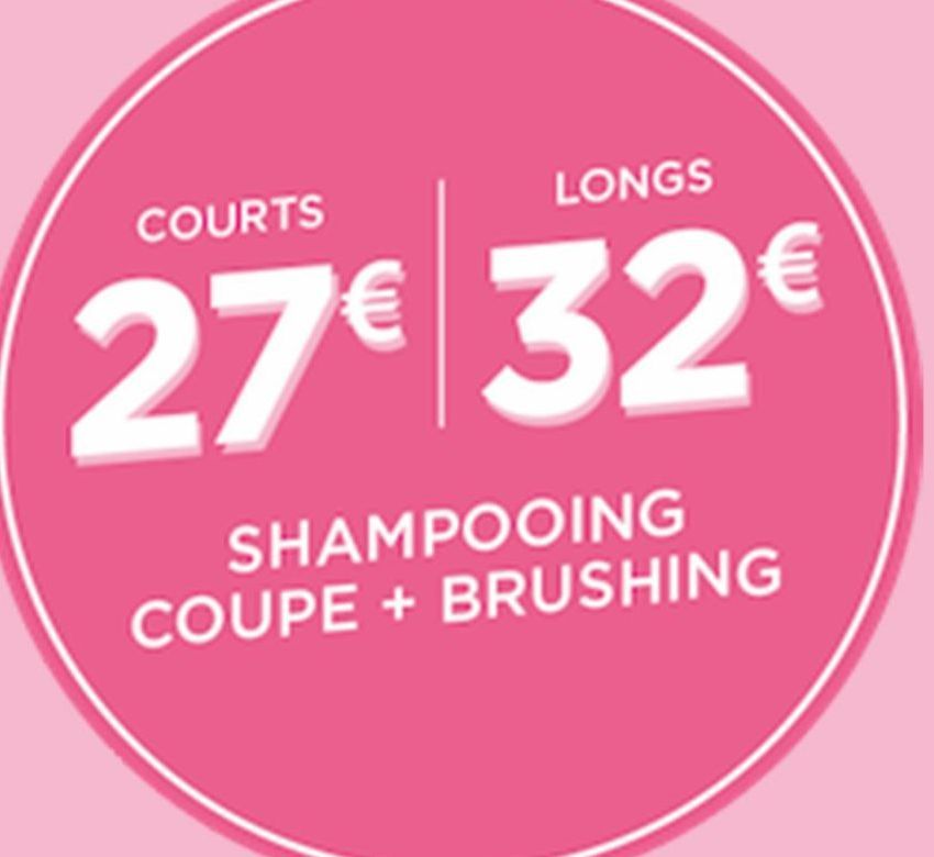 COURTS  LONGS  27€ 32€  SHAMPOOING COUPE + BRUSHING  