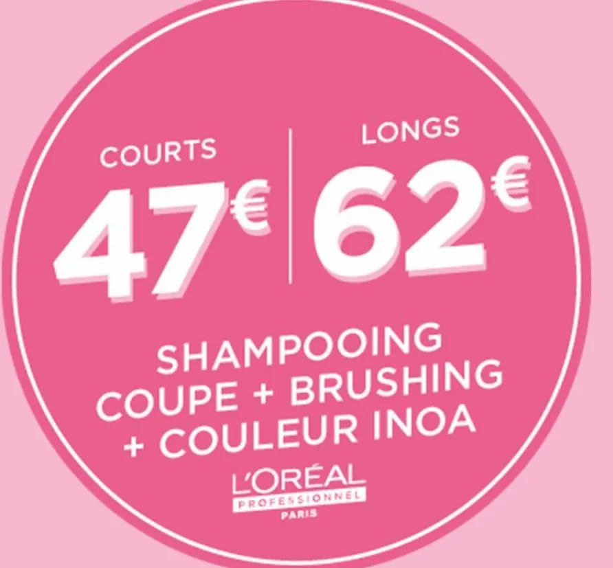 courts  longs  47€ 62€  shampooing  coupe + brushing + couleur inoa l'oréal  professionnel paris  