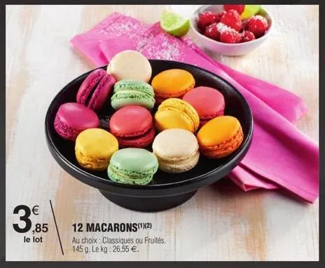 €  ,85  le lot  12 macarons(¹)(2)  au choix: classiques ou fruités. 145 g. le kg: 26,55 €. 